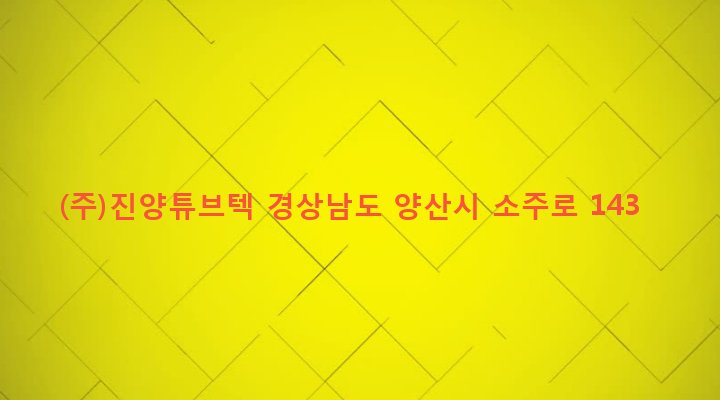 경상남도 양산시 소주동 1020-50 (주)진양튜브텍