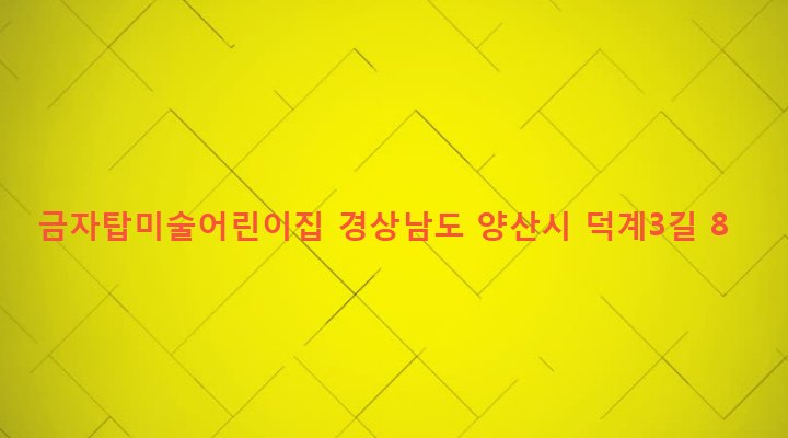 경상남도 양산시 덕계동 668-6 금자탑미술어린이집