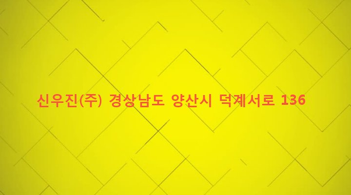 경상남도 양산시 덕계동 1363 신우진(주)