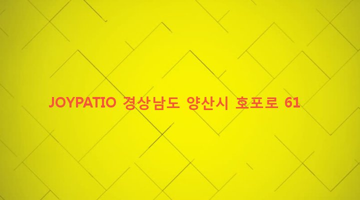 경상남도 양산시 동면 가산리 1022-5 JOYPATIO