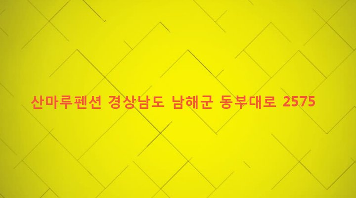 경상남도 남해군 창선면 동대리 116 산마루펜션