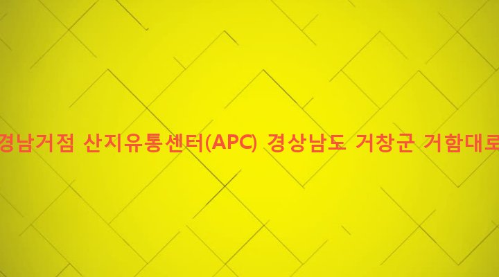 경상남도 거창군 거창읍 대평리 1347 서북부 경남거점 산지유통센터(APC)